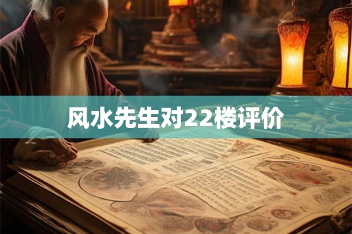 风水先生对22楼评价 风水先生对22楼评价