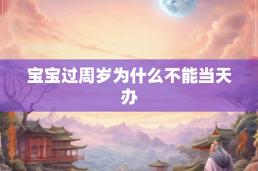 宝宝过周岁为什么不能当天办
