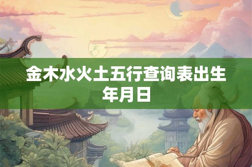 金木水火土五行查询表出生年月日 金木水火土五行查询表出生年月日