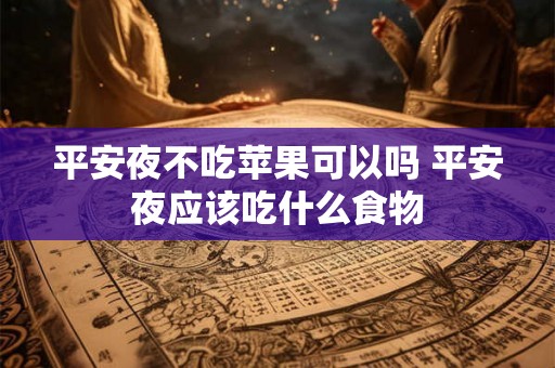 平安夜不吃苹果可以吗 平安夜应该吃什么食物 平安夜不吃苹果可以吗 平安夜应该吃什么食物