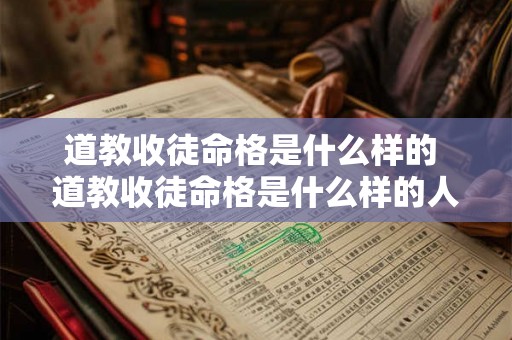 道教收徒命格是什么样的 道教收徒命格是什么样的人 道教收徒命格是什么样的 道教收徒命格是什么样的人