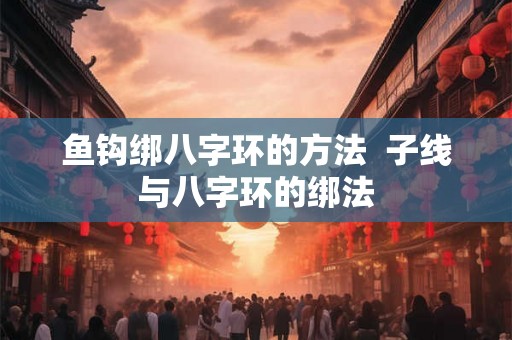 鱼钩绑八字环的方法  子线与八字环的绑法