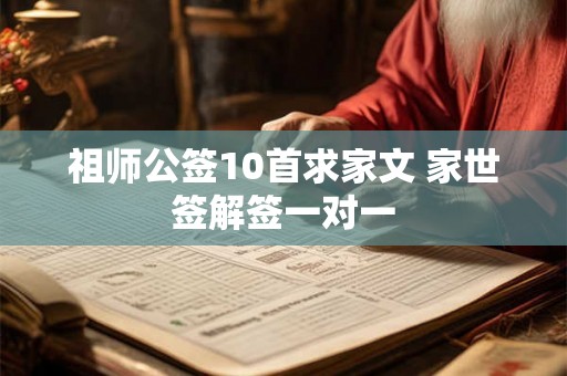 祖师公签10首求家文 家世签解签一对一 祖师公签10首求家文 家世签解签一对一