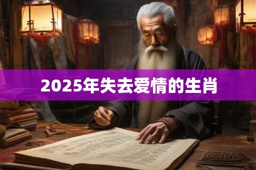 2025年失去爱情的生肖