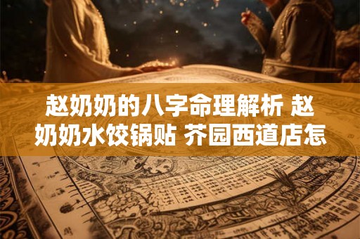 赵奶奶的八字命理解析 赵奶奶水饺锅贴 芥园西道店怎么样 赵奶奶的八字命理解析 赵奶奶水饺锅贴 芥园西道店怎么样