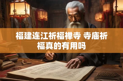 福建连江祈福禅寺 寺庙祈福真的有用吗 福建连江祈福禅寺 寺庙祈福真的有用吗