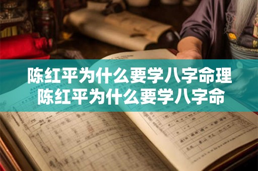 陈红平为什么要学八字命理 陈红平为什么要学八字命理知识 