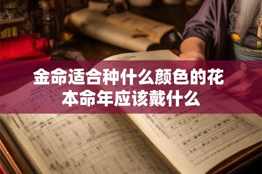 金命适合种什么颜色的花 本命年应该戴什么