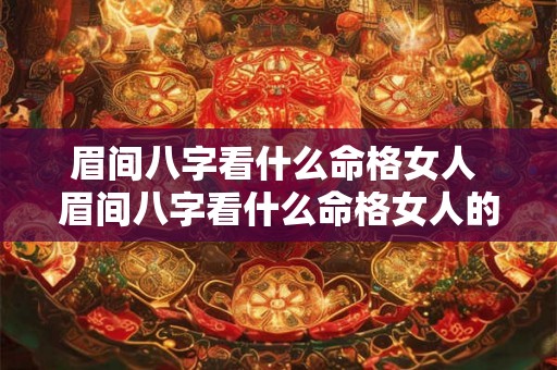 眉间八字看什么命格女人 眉间八字看什么命格女人的命运