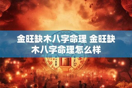 金旺缺木八字命理 金旺缺木八字命理怎么样