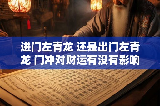 进门左青龙 还是出门左青龙 门冲对财运有没有影响