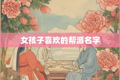 女孩子喜欢的帮派名字 女孩子喜欢的帮派名字