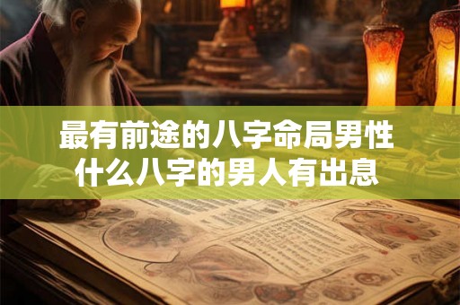 最有前途的八字命局男性 什么八字的男人有出息 