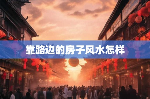 靠路边的房子风水怎样