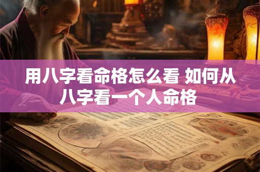 用八字看命格怎么看 如何从八字看一个人命格 
