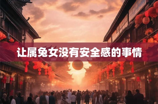 让属兔女没有安全感的事情