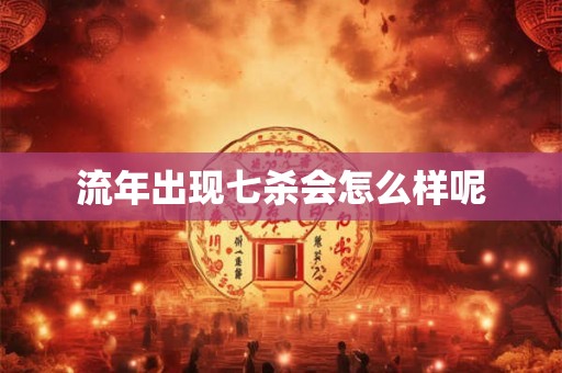 流年出现七杀会怎么样呢