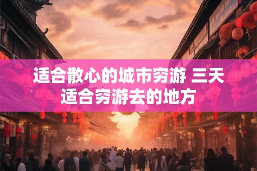 适合散心的城市穷游 三天适合穷游去的地方