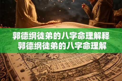 郭德纲徒弟的八字命理解释 郭德纲徒弟的八字命理解释是什么