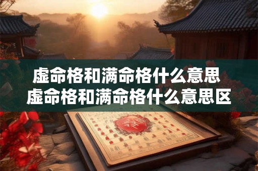 虚命格和满命格什么意思 虚命格和满命格什么意思区别