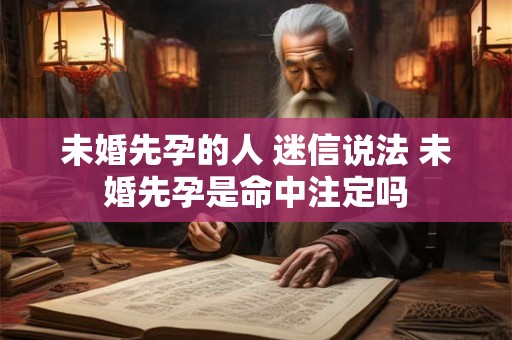 未婚先孕的人 迷信说法 未婚先孕是命中注定吗
