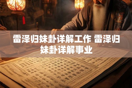 雷泽归妹卦详解工作 雷泽归妹卦详解事业 雷泽归妹卦详解工作 雷泽归妹卦详解事业