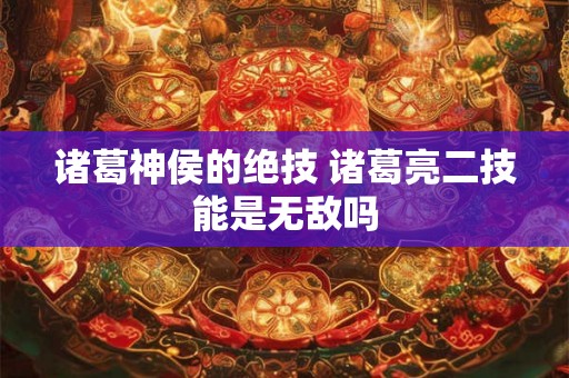 诸葛神侯的绝技 诸葛亮二技能是无敌吗 诸葛神侯的绝技 诸葛亮二技能是无敌吗