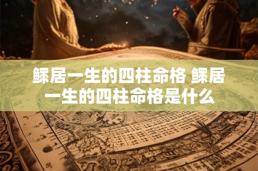 鳏居一生的四柱命格 鳏居一生的四柱命格是什么 鳏居一生的四柱命格 鳏居一生的四柱命格是什么