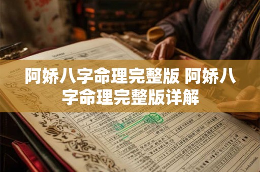 阿娇八字命理完整版 阿娇八字命理完整版详解