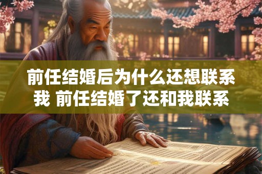 前任结婚后为什么还想联系我 前任结婚了还和我联系 前任结婚后为什么还想联系我 前任结婚了还和我联系