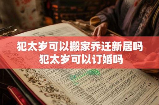犯太岁可以搬家乔迁新居吗 犯太岁可以订婚吗 犯太岁可以搬家乔迁新居吗 犯太岁可以订婚吗