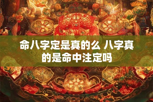 命八字定是真的么 八字真的是命中注定吗 命八字定是真的么 八字真的是命中注定吗