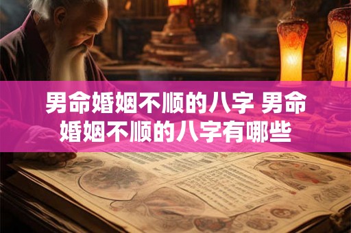 男命婚姻不顺的八字 男命婚姻不顺的八字有哪些