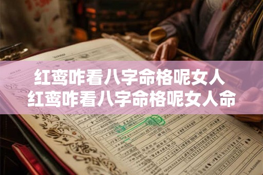 红鸾咋看八字命格呢女人 红鸾咋看八字命格呢女人命运