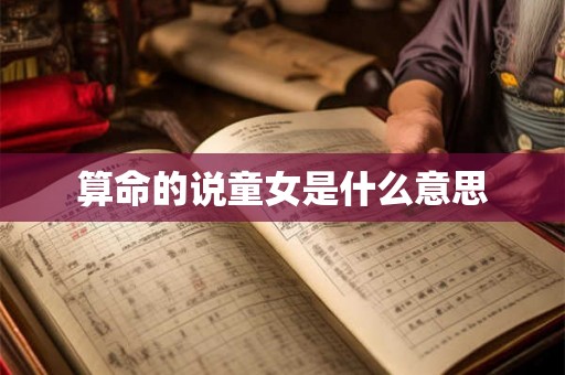 算命的说童女是什么意思