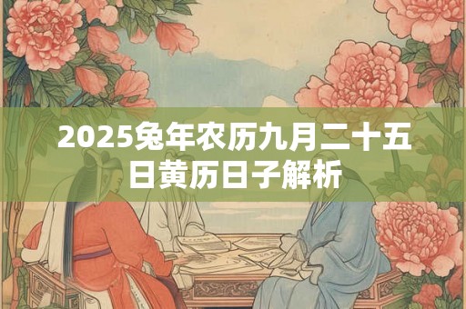 2025兔年农历九月二十五日黄历日子解析