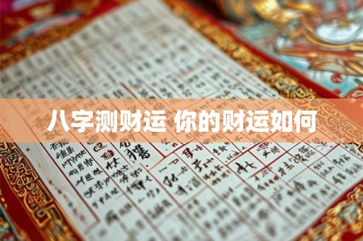 八字测财运 你的财运如何 八字测财运 你的财运如何