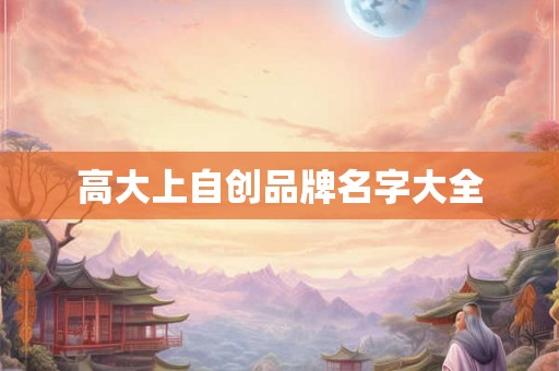 高大上自创品牌名字大全 高大上自创品牌名字大全