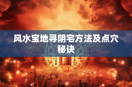 风水宝地寻阴宅方法及点穴秘诀 风水宝地寻阴宅方法及点穴秘诀