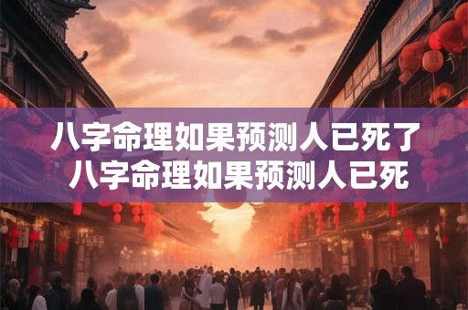八字命理如果预测人已死了 八字命理如果预测人已死了会咋样