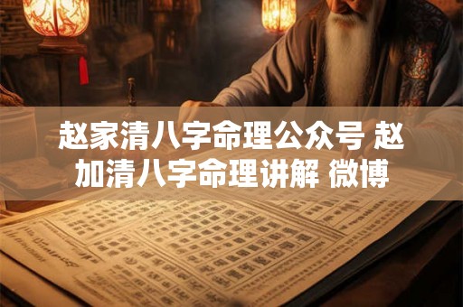 赵家清八字命理公众号 赵加清八字命理讲解 微博 赵家清八字命理公众号 赵加清八字命理讲解 微博