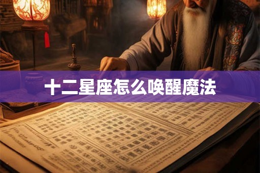十二星座怎么唤醒魔法 十二星座怎么唤醒魔法