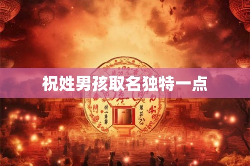 祝姓男孩取名独特一点