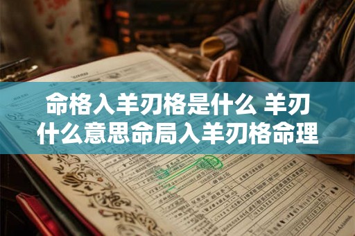 命格入羊刃格是什么 羊刃什么意思命局入羊刃格命理解析 命格入羊刃格是什么 羊刃什么意思命局入羊刃格命理解析