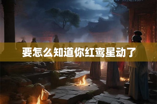 要怎么知道你红鸾星动了