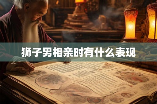 狮子男相亲时有什么表现