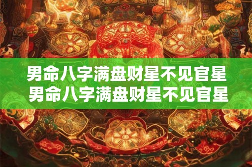 男命八字满盘财星不见官星 男命八字满盘财星不见官星代表什么 男命八字满盘财星不见官星 男命八字满盘财星不见官星代表什么