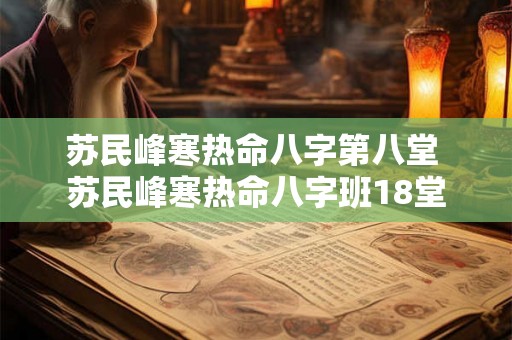 苏民峰寒热命八字第八堂 苏民峰寒热命八字班18堂 苏民峰寒热命八字第八堂 苏民峰寒热命八字班18堂