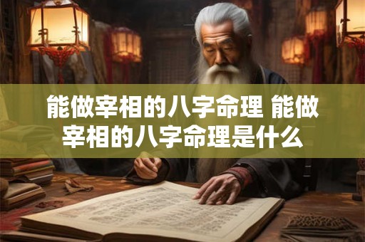 能做宰相的八字命理 能做宰相的八字命理是什么 能做宰相的八字命理 能做宰相的八字命理是什么