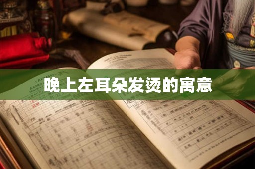 晚上左耳朵发烫的寓意 晚上左耳朵发烫的寓意